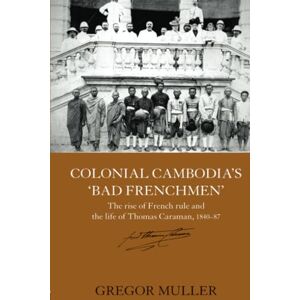 Muller, Gregor Colonial Cambodia's 'Bad Frenchmen': The rise of French rule and the life of Thomas Caraman, 1840-87 (Routledge Studies in the Modern History of Asia) Muller, Gregor Colonial Cambodia's 'Bad Frenchmen': The rise of French rule and the life of Thomas Caraman, 1840-87 (Routledge Studies in the Modern History of Asia)