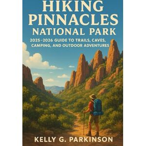Parkinson, Kelly G Hiking Pinnacles National Park: 2025–2026 Guide to Trails, Caves, Camping, and Outdoor Adventures Parkinson, Kelly G Hiking Pinnacles National Park: 2025–2026 Guide to Trails, Caves, Camping, and Outdoor Adventures