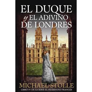 Stolle, Michael El Duque y el Adivino de Londres: Libro IV de la serie El Huérfano Francés Stolle, Michael El Duque y el Adivino de Londres: Libro IV de la serie El Huérfano Francés