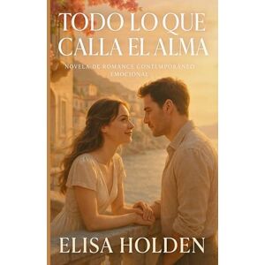 HOLDEN, ELISA TODO LO QUE CALLA EL ALMA. Novela de Romance Contemporáneo Emocional: Novela Romántica en Español, sobre dos almas nocturnas que encuentran luz en el mismo silencio (Amor en Costa Azucena) HOLDEN, ELISA TODO LO QUE CALLA EL ALMA. Novela de Romance Contemporáneo Emocional: Novela Romántica en Español, sobre dos almas nocturnas que encuentran luz en el mismo silencio (Amor en Costa Azucena)
