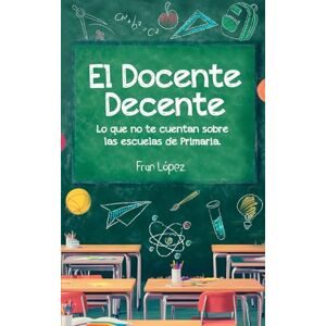 López, Fran El Docente Decente: Lo que no te cuentan sobre las escuelas de Primaria López, Fran El Docente Decente: Lo que no te cuentan sobre las escuelas de Primaria