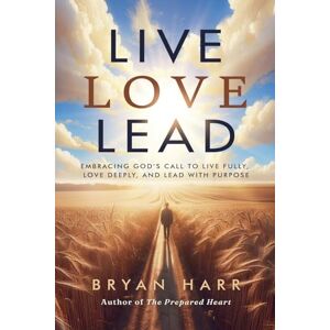 Harr, Bryan Live Love Lead: Embracing God's Call To Live Fully, Love Deeply, And Lead With Purpose Harr, Bryan Live Love Lead: Embracing God's Call To Live Fully, Love Deeply, And Lead With Purpose