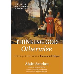 Saudan, Alain Thinking God Otherwise: Entering into the Work of Emmanuel Falque (Thinking Philosophy of Religion) Saudan, Alain Thinking God Otherwise: Entering into the Work of Emmanuel Falque (Thinking Philosophy of Religion)