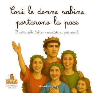 Gallozzi, Marco Così le donne sabine portarono la pace: Il ratto delle Sabine raccontato ai più piccoli (Mitica storia! Mitologia per bambini, illustrata e piena di avventura) Gallozzi, Marco Così le donne sabine portarono la pace: Il ratto delle Sabine raccontato ai più piccoli (Mitica storia! Mitologia per bambini, illustrata e piena di avventura)