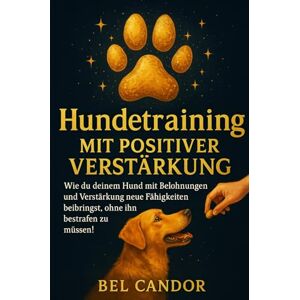 CANDOR, BEL HUNDETRAINING MIT POSITIVER VERSTÄRKUNG: Wie du deinem Hund mit Belohnungen und Verstärkung neue Fähigkeiten beibringst, ohne ihn bestrafen zu müssen!: 5 (hunde verstehen lernen) CANDOR, BEL HUNDETRAINING MIT POSITIVER VERSTÄRKUNG: Wie du deinem Hund mit Belohnungen und Verstärkung neue Fähigkeiten beibringst, ohne ihn bestrafen zu müssen!: 5 (hunde verstehen lernen)