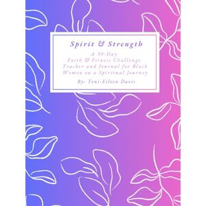 Toni Spirit & Strength: A 30-Day Fitness & Faith Challenge for Black Women: A Guided Wellness Journal of Scripture, Movement, and Mindfulness Toni Spirit & Strength: A 30-Day Fitness & Faith Challenge for Black Women: A Guided Wellness Journal of Scripture, Movement, and Mindfulness