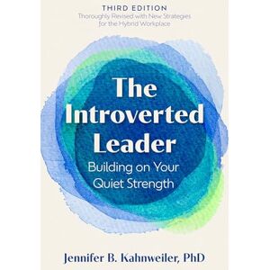 Kahnweiler, Jennifer B. The Introverted Leader, 3rd Edition: Building on Your Quiet Strength Kahnweiler, Jennifer B. The Introverted Leader, 3rd Edition: Building on Your Quiet Strength