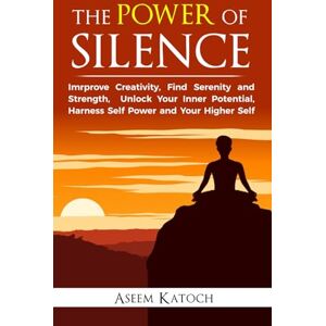 Katoch, Aseem THE POWER OF SILENCE: Improve Creativity, Find Serenity and Strength, Unlock Your Inner Potential, Harness Self-Power and Your Higher Self (Discover Your Self Through Silence) Katoch, Aseem THE POWER OF SILENCE: Improve Creativity, Find Serenity and Strength, Unlock Your Inner Potential, Harness Self-Power and Your Higher Self (Discover Your Self Through Silence)