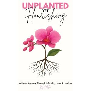 Morel, Melba Unplanted, Yet Flourishing: A Poetic Journey Through Infertility, Loss & Healing Morel, Melba Unplanted, Yet Flourishing: A Poetic Journey Through Infertility, Loss & Healing