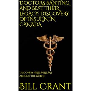 Crant, Bill DOCTORS BANTING AND BEST THEIR LEGACY: DISCOVERY OF INSULIN IN CANADA: DISCOVERY HELPS MILLIONS AROUND THE WORLD (World History) Crant, Bill DOCTORS BANTING AND BEST THEIR LEGACY: DISCOVERY OF INSULIN IN CANADA: DISCOVERY HELPS MILLIONS AROUND THE WORLD (World History)