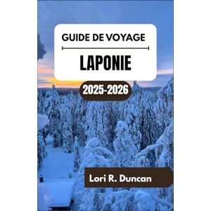 R. Duncan, Lori GUIDE DE VOYAGE LAPONIE 2025-2026: Merveilles saisonnières, traditions samies et points forts régionaux R. Duncan, Lori GUIDE DE VOYAGE LAPONIE 2025-2026: Merveilles saisonnières, traditions samies et points forts régionaux