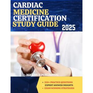 PUBLISHING, MAXIMUS CARDIAC MEDICINE CERTIFICATION STUDY GUIDE 2025: 230+ practice questions, expert answer insights, and exam-winning strategies PUBLISHING, MAXIMUS CARDIAC MEDICINE CERTIFICATION STUDY GUIDE 2025: 230+ practice questions, expert answer insights, and exam-winning strategies