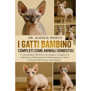 Marco, Dr. Alessia I GATTI BAMBINO COMPLETI COME ANIMALI DOMESTICI: La cura del gatto Bambino resa semplice: consigli per la toelettatura, l'alimentazione, ... e la durata della vita per i principianti Marco, Dr. Alessia I GATTI BAMBINO COMPLETI COME ANIMALI DOMESTICI: La cura del gatto Bambino resa semplice: consigli per la toelettatura, l'alimentazione, ... e la durata della vita per i principianti