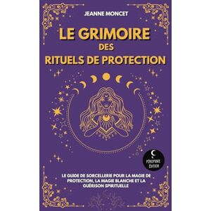 Moncet, Jeanne Le Grimoire des Rituels de Protection: Le guide de sorcellerie pour la magie de protection, la magie blanche et la guérison spirituelle Moncet, Jeanne Le Grimoire des Rituels de Protection: Le guide de sorcellerie pour la magie de protection, la magie blanche et la guérison spirituelle