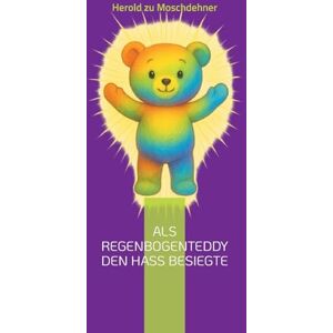 Zu Moschdehner, Herold Als Regenbogenteddy den Hass besiegte: Ein bunter Freund auf großer Mission für Toleranz und Frieden Zu Moschdehner, Herold Als Regenbogenteddy den Hass besiegte: Ein bunter Freund auf großer Mission für Toleranz und Frieden