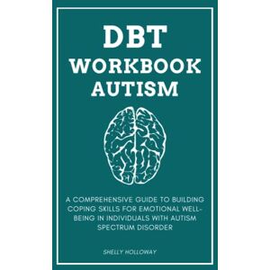 Holloway, Shelly DBT Workbook Autism: A Comprehensive Guide to Building Coping Skills for Emotional Well-being in Individuals with Autism Spectrum Disorder Holloway, Shelly DBT Workbook Autism: A Comprehensive Guide to Building Coping Skills for Emotional Well-being in Individuals with Autism Spectrum Disorder