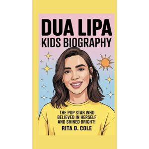 D. Cole, Rita DUA LIPA KIDS BIOGRAPHY: The Pop Star Who Believed in Herself and Shined Bright D. Cole, Rita DUA LIPA KIDS BIOGRAPHY: The Pop Star Who Believed in Herself and Shined Bright