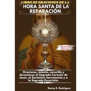 Rodriguez LIBRO DE ORACIONES DE LA HORA SANTA DE LA REPARACIÓN: Oraciones, letanía, coronilla y devociones al Sagrado Corazón de Jesús, al Santísimo Sacramento y a la Sagrada Eucaristía. Rodriguez LIBRO DE ORACIONES DE LA HORA SANTA DE LA REPARACIÓN: Oraciones, letanía, coronilla y devociones al Sagrado Corazón de Jesús, al Santísimo Sacramento y a la Sagrada Eucaristía.