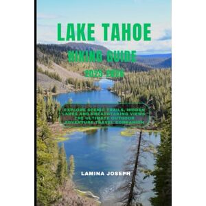 JOSEPH, LAMINA LAKE TAHOE HIKING GUIDE 2025-2026: Explore Scenic Trails, Hidden Lakes and Breathtaking Views, The Ultimate Outdoor Adventure Travel Companion (BEYOND THE SUMMIT) JOSEPH, LAMINA LAKE TAHOE HIKING GUIDE 2025-2026: Explore Scenic Trails, Hidden Lakes and Breathtaking Views, The Ultimate Outdoor Adventure Travel Companion (BEYOND THE SUMMIT)