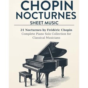 Morrison, Peter Chopin Nocturnes Sheet Music: 21 Nocturnes by Frédéric Chopin Complete Piano Solo Collection for Classical Musicians Morrison, Peter Chopin Nocturnes Sheet Music: 21 Nocturnes by Frédéric Chopin Complete Piano Solo Collection for Classical Musicians