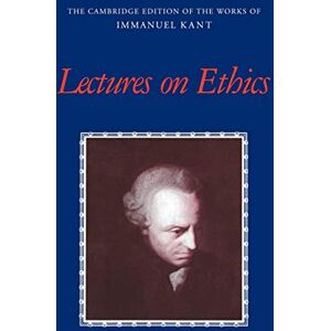 Lectures on Ethics (The Cambridge Edition of the Works of Immanuel Kant) Lectures on Ethics (The Cambridge Edition of the Works of Immanuel Kant)