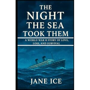 ICE, JANE The Night the Sea Took Them: A World War II Story of Love, Loss, and Survival ICE, JANE The Night the Sea Took Them: A World War II Story of Love, Loss, and Survival