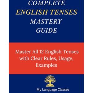 Classes, My Language Complete English Tenses Mastery Guide: Master All 12 English Tenses with Clear Rules, Usage and Examples (Complete English Grammar Mastery Series) Classes, My Language Complete English Tenses Mastery Guide: Master All 12 English Tenses with Clear Rules, Usage and Examples (Complete English Grammar Mastery Series)