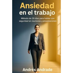 Andrade Cañameras, Andrés Ansiedad en el trabajo: Método de 28 días para hablar con seguridad en reuniones Andrade Cañameras, Andrés Ansiedad en el trabajo: Método de 28 días para hablar con seguridad en reuniones