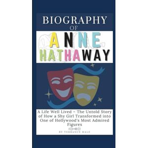 Hale, Terrance Biography of Anne Hathaway: A Life Well Lived – The Untold Story of How a Shy Girl Transformed into One of Hollywood's Most Admired Figures Hale, Terrance Biography of Anne Hathaway: A Life Well Lived – The Untold Story of How a Shy Girl Transformed into One of Hollywood's Most Admired Figures