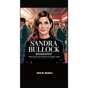 B. Raybon, Ariel SANDRA BULLOCK BIOGRAPHY: From Girl Next Door to Global Icon B. Raybon, Ariel SANDRA BULLOCK BIOGRAPHY: From Girl Next Door to Global Icon