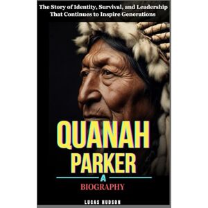 Hudson, Lucas Quanah Parker : A Biography: The Story of Identity, Survival, and Leadership That Continues to Inspire Generations Hudson, Lucas Quanah Parker : A Biography: The Story of Identity, Survival, and Leadership That Continues to Inspire Generations