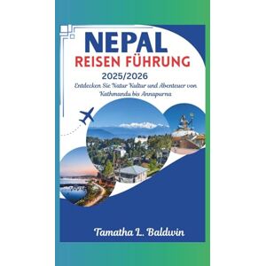 Baldwin, Tamatha L. NEPAL REISEN FÜHRUNG 2025/2026: Entdecken Sie Natur Kultur und Abenteuer von Kathmandu bis Annapurna Baldwin, Tamatha L. NEPAL REISEN FÜHRUNG 2025/2026: Entdecken Sie Natur Kultur und Abenteuer von Kathmandu bis Annapurna