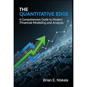 Niskala, Brian E The Quantitative Edge: A Comprehensive Guide to Modern Financial Modeling and Analysis Niskala, Brian E The Quantitative Edge: A Comprehensive Guide to Modern Financial Modeling and Analysis