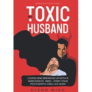 Miro, Elena My Toxic Husband: Loving and Breaking Up with a Narcissistic Man. Start Your Psychopath-free Life Now! Based on a True Story. (Narcissist Survivor) Miro, Elena My Toxic Husband: Loving and Breaking Up with a Narcissistic Man. Start Your Psychopath-free Life Now! Based on a True Story. (Narcissist Survivor)