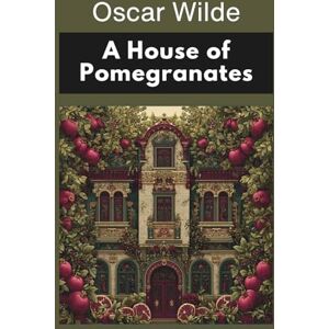 Wilde, Oscar A House of Pomegranates: An Oscar Wilde Collection of Fairy Tales (Annotated) Wilde, Oscar A House of Pomegranates: An Oscar Wilde Collection of Fairy Tales (Annotated)