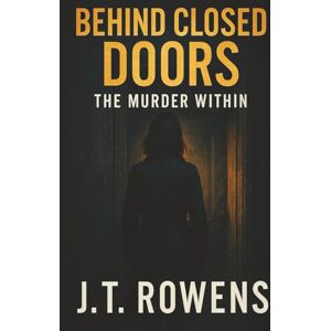 Rowens, J.T. Behind Closed Doors: The Murder Within: A psychological thriller of betrayal, secrets, and the truth that kills. Rowens, J.T. Behind Closed Doors: The Murder Within: A psychological thriller of betrayal, secrets, and the truth that kills.