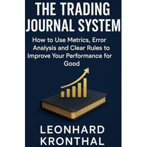 Kronthal, Leonhard The Trading Journal System: How to Improve Your Performance Long Term with Metrics, Error Analysis and Clear Rules Kronthal, Leonhard The Trading Journal System: How to Improve Your Performance Long Term with Metrics, Error Analysis and Clear Rules