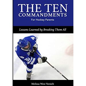 West Versich, Melissa The Ten Commandments for Hockey Parents: Lessons Learned by Breaking Them All West Versich, Melissa The Ten Commandments for Hockey Parents: Lessons Learned by Breaking Them All