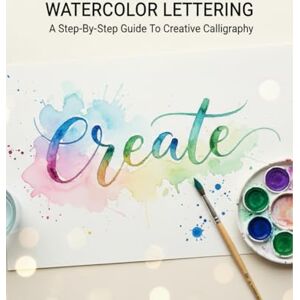Lawrence, Ryu Watercolor Lettering: A Step-By-Step Guide To Creative Calligraphy Lawrence, Ryu Watercolor Lettering: A Step-By-Step Guide To Creative Calligraphy
