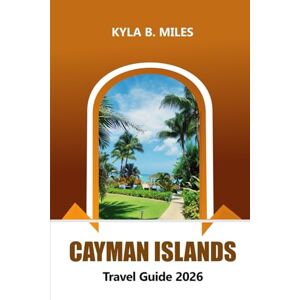 Miles, Kyla B. Cayman Islands Travel Guide 2026: Discover Caribbean Pristine Beaches, Luxury Resorts, Local Cuisine and Adventure Activities Miles, Kyla B. Cayman Islands Travel Guide 2026: Discover Caribbean Pristine Beaches, Luxury Resorts, Local Cuisine and Adventure Activities