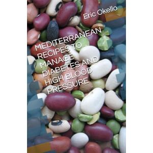 Okello, Eric MANAGE DIABETES AND HIGH BLOOD PRESSURE USING OVER 150 MEDITERRANEAN RECIPES AND HEALTHY LIFESTYLE CHOICES (MEDITWRRANEAN DIET LIFESTYLE) Okello, Eric MANAGE DIABETES AND HIGH BLOOD PRESSURE USING OVER 150 MEDITERRANEAN RECIPES AND HEALTHY LIFESTYLE CHOICES (MEDITWRRANEAN DIET LIFESTYLE)