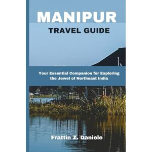 Daniele, Frattin MANIPUR TRAVEL GUIDE: Your Essential Companion for Exploring the Jewel of Northeast India Daniele, Frattin MANIPUR TRAVEL GUIDE: Your Essential Companion for Exploring the Jewel of Northeast India
