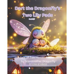 Bowman, Lynn Dart the Dragonfly’s Two Lily Pads: A Tale of Two Homes: As Shared by Grandmother Dragonfly Bowman, Lynn Dart the Dragonfly’s Two Lily Pads: A Tale of Two Homes: As Shared by Grandmother Dragonfly