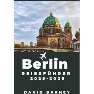 Barney, David Berlin Reiseführer 2025-2026: Entdecken Sie lebendige Viertel, kulturelle Sehenswürdigkeiten und kulinarische Abenteuer für jeden Entdeckertyp Barney, David Berlin Reiseführer 2025-2026: Entdecken Sie lebendige Viertel, kulturelle Sehenswürdigkeiten und kulinarische Abenteuer für jeden Entdeckertyp