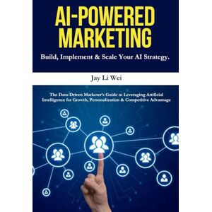 Wei, Jay Li AI-Powered Marketing: The Data-Driven Marketer’s Guide to AI Tools, Automation, Personalization, and Predictive Analytics for Explosive Business Growth Wei, Jay Li AI-Powered Marketing: The Data-Driven Marketer’s Guide to AI Tools, Automation, Personalization, and Predictive Analytics for Explosive Business Growth