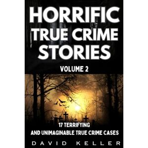Keller, David Horrific True Crime Stories Volume 2: 17 Terrifying and Unimaginable True Crime Cases Keller, David Horrific True Crime Stories Volume 2: 17 Terrifying and Unimaginable True Crime Cases
