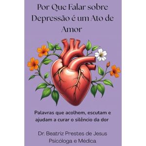 Prestes de Jesus, Beatriz Por Que Falar sobre Depressão é um Ato de Amor: Palavras que acolhem, escutam e ajudam a curar o silêncio da dor Prestes de Jesus, Beatriz Por Que Falar sobre Depressão é um Ato de Amor: Palavras que acolhem, escutam e ajudam a curar o silêncio da dor