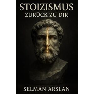 Arslan, Selman Zurück zu dir: Ein stoischer Weg zu innerer Ruhe,Klarheit und Selbstführung Arslan, Selman Zurück zu dir: Ein stoischer Weg zu innerer Ruhe,Klarheit und Selbstführung