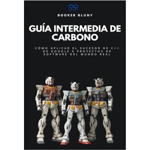 BLUNT, BOOKER Guía intermedia de carbono: Cómo aplicar el sucesor de C++ de Google a proyectos de software del mundo real: 13 (Colección de Lenguajes de Próxima Generación) BLUNT, BOOKER Guía intermedia de carbono: Cómo aplicar el sucesor de C++ de Google a proyectos de software del mundo real: 13 (Colección de Lenguajes de Próxima Generación)