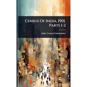 Commissioner, India Census Census Of India, 1901, Parts 1-2 Commissioner, India Census Census Of India, 1901, Parts 1-2